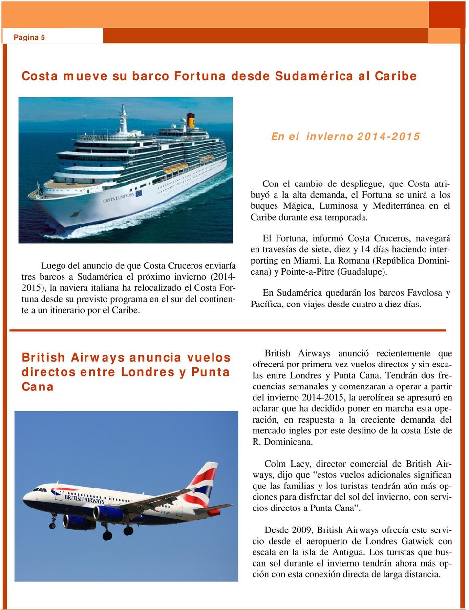Luego del anuncio de que Costa Cruceros enviaría tres barcos a Sudamérica el próximo invierno (2014-2015), la naviera italiana ha relocalizado el Costa Fortuna desde su previsto programa en el sur