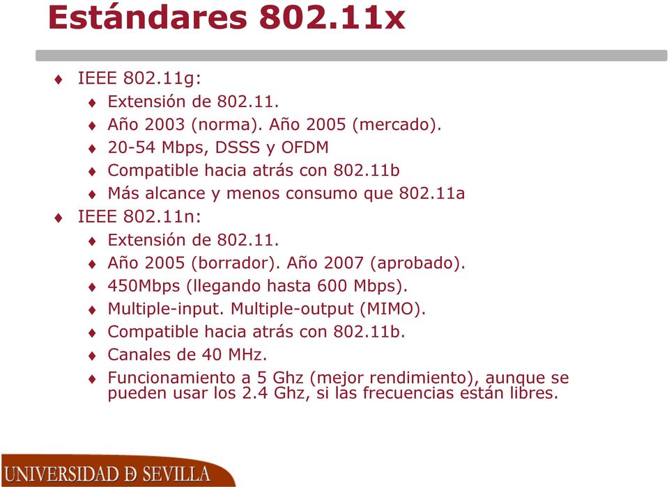 11n: Extensión de 802.11. Año 2005 (borrador). Año 2007 (aprobado). 450Mbps (llegando hasta 600 Mbps). Multiple-input.