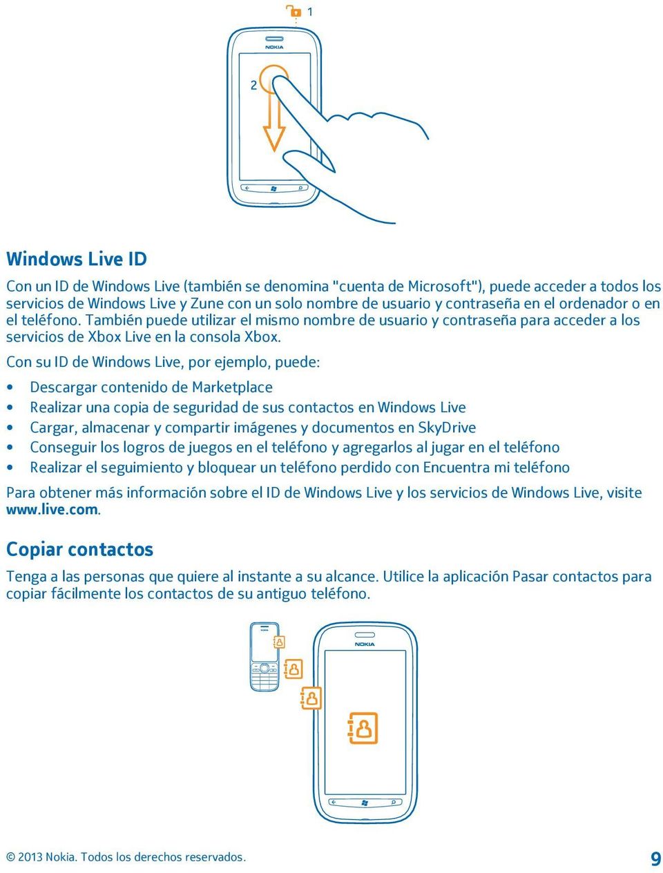 Con su ID de Windows Live, por ejemplo, puede: Descargar contenido de Marketplace Realizar una copia de seguridad de sus contactos en Windows Live Cargar, almacenar y compartir imágenes y documentos