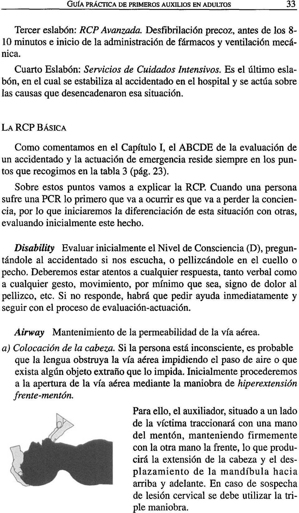 LA RCP BÁSICA Como comentamos en el Capítulo I, el ABCDE de la evaluación de un accidentado y la actuación de emergencia reside siempre en los puntos que recogimos en la tabla 3 (pág. 23).