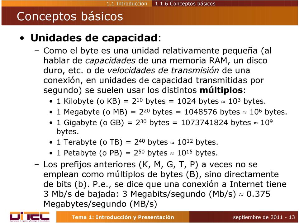 1 Megabyte (o MB) = 2 20 bytes = 1048576 bytes 10 6 bytes. 1 Gigabyte (o GB) = 2 30 bytes = 1073741824 bytes 10 9 bytes. 1 Terabyte (o TB) = 2 40 bytes 10 12 bytes.