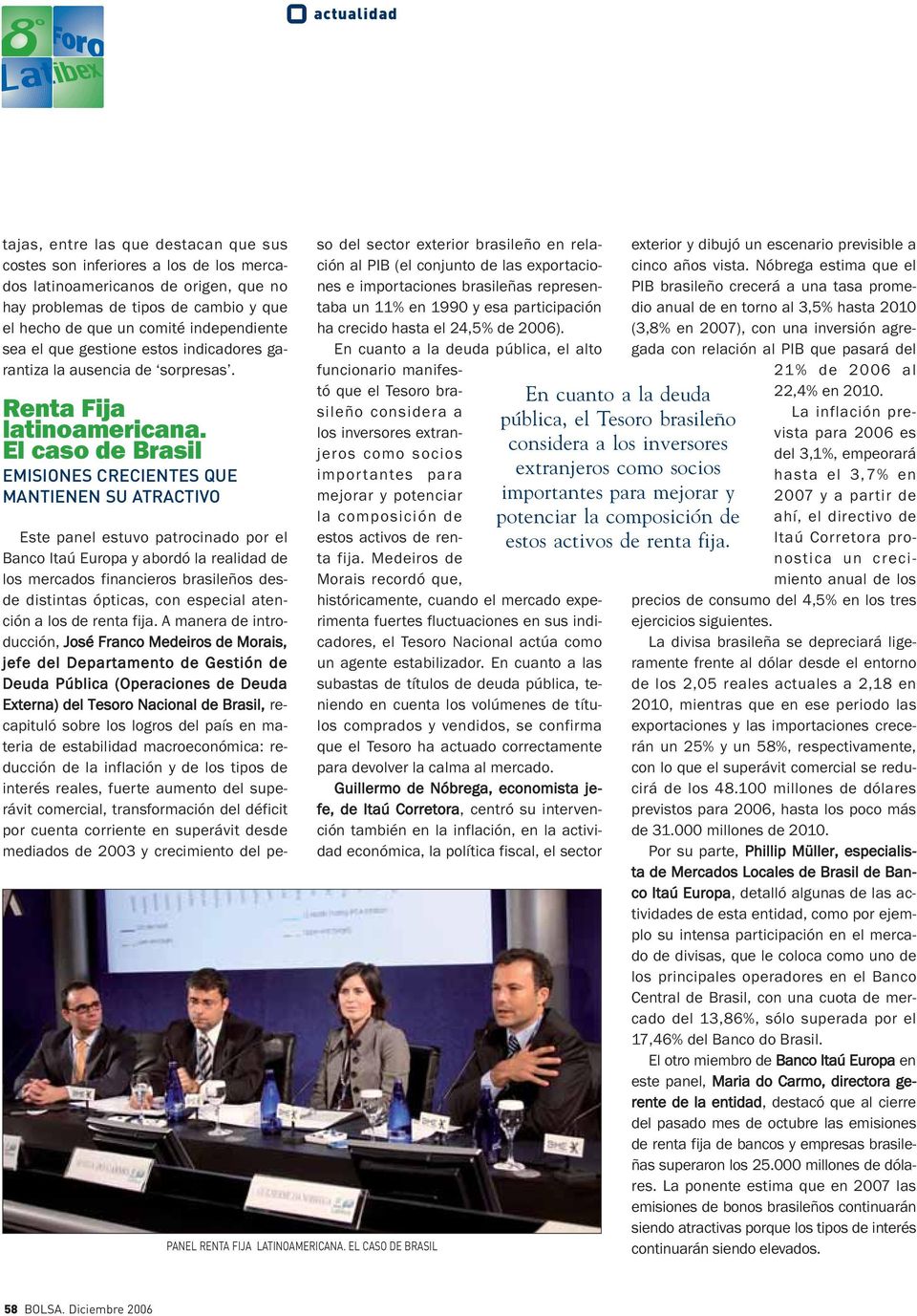 EL CASO DE BRASIL Este panel estuvo patrocinado por el Banco Itaú Europa y abordó la realidad de los mercados financieros brasileños desde distintas ópticas, con especial atención a los de renta fija.
