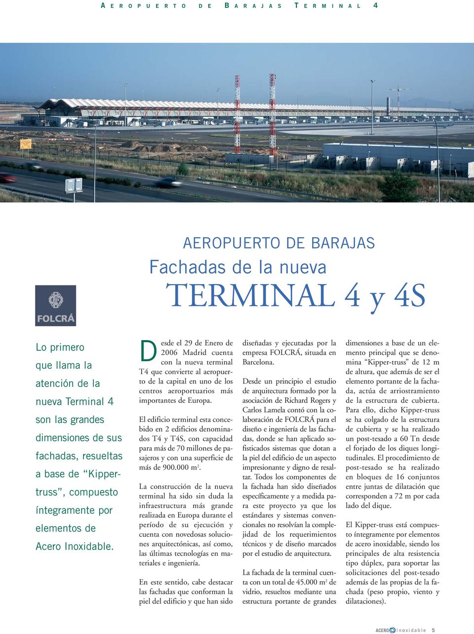 D esde el 29 de Enero de 2006 Madrid cuenta con la nueva terminal T4 que convierte al aeropuerto de la capital en uno de los centros aeroportuarios más importantes de Europa.