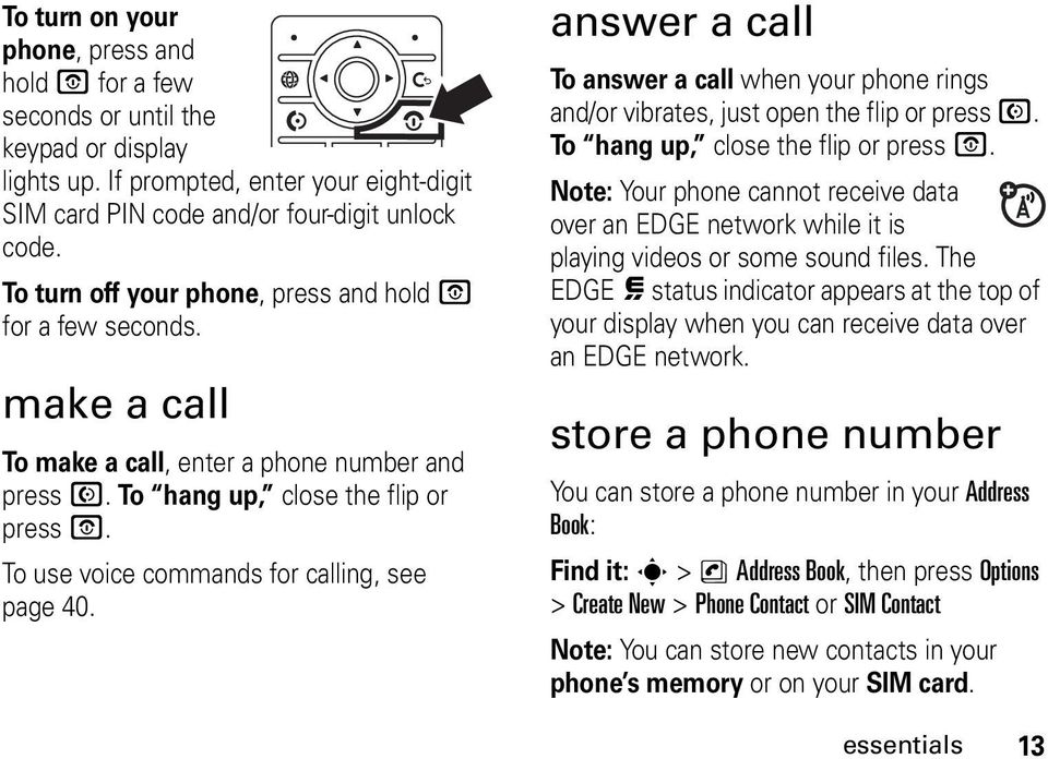 To use voice commands for calling, see page 40. answer a call To answer a call when your phone rings and/or vibrates, just open the flip or press N. To hang up, close the flip or press O.