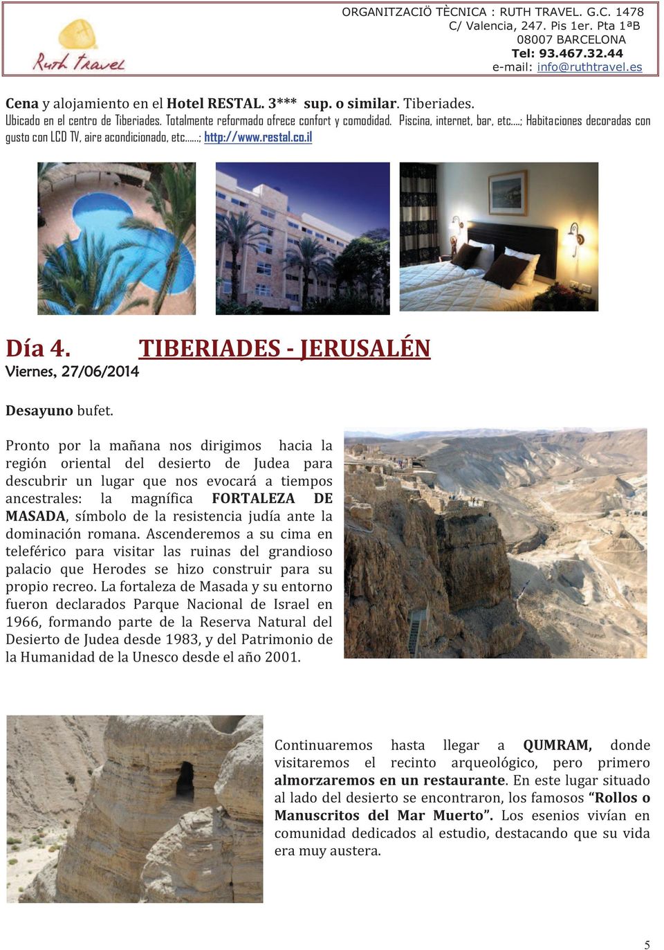 Viernes, 27/06/2014 TIBERIADES - JERUSALÉN Pronto por la mañana nos dirigimos hacia la región oriental del desierto de Judea para descubrir un lugar que nos evocará a tiempos ancestrales: la