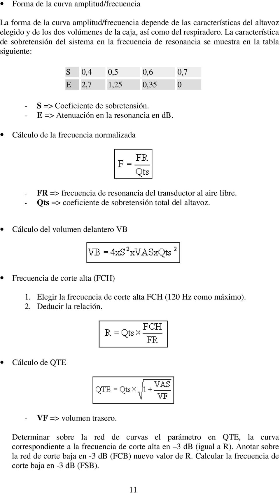 - E => Atenuación en la resonancia en db. Cálculo de la frecuencia normalizada - FR => frecuencia de resonancia del transductor al aire libre. - Qts => coeficiente de sobretensión total del altavoz.