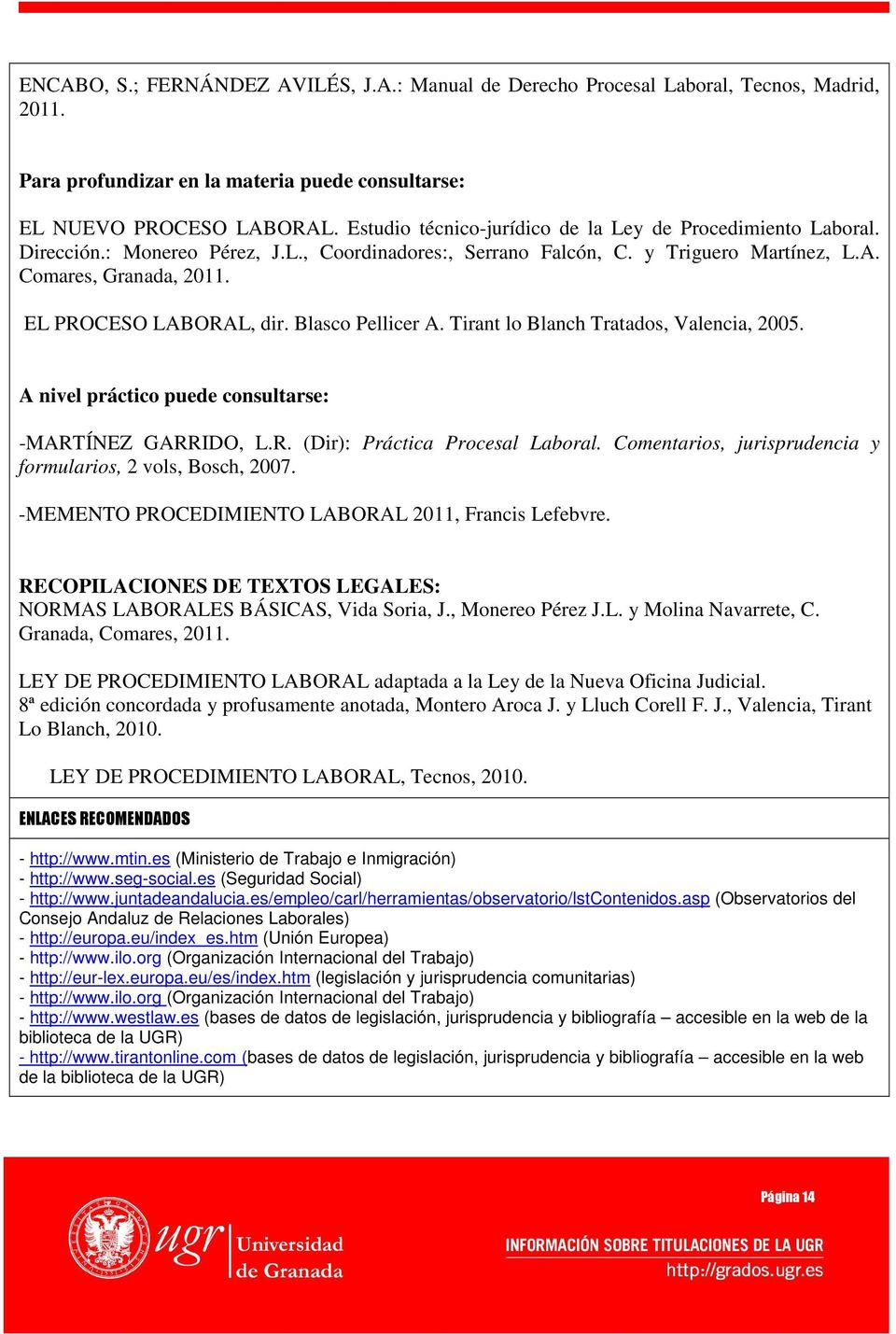 EL PROCESO LABORAL, dir. Blasco Pellicer A. Tirant lo Blanch Tratados, Valencia, 2005. A nivel práctico puede consultarse: -MARTÍNEZ GARRIDO, L.R. (Dir): Práctica Procesal Laboral.