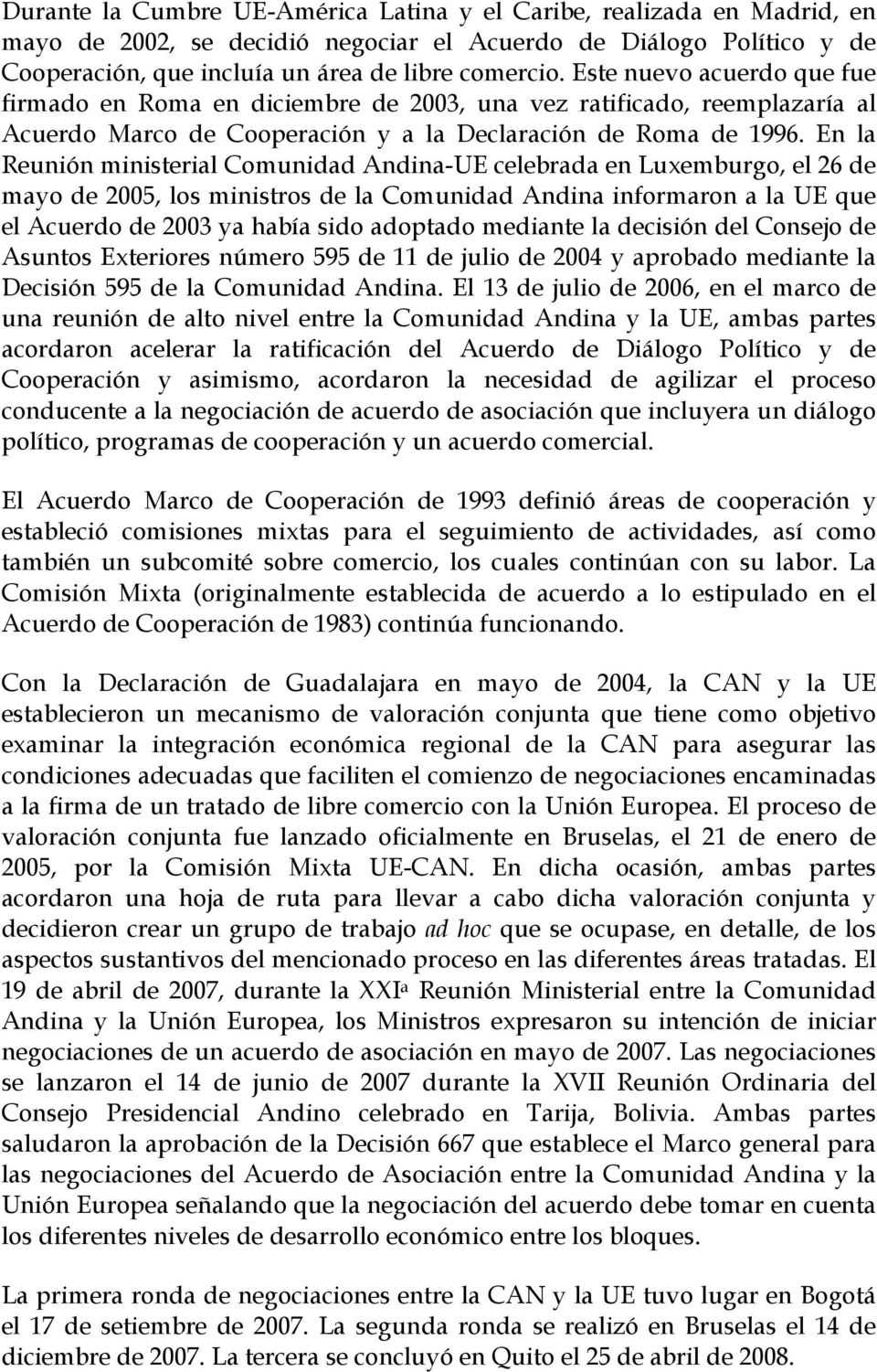 En la Reunión ministerial Comunidad Andina-UE celebrada en Luxemburgo, el 26 de mayo de 2005, los ministros de la Comunidad Andina informaron a la UE que el Acuerdo de 2003 ya había sido adoptado