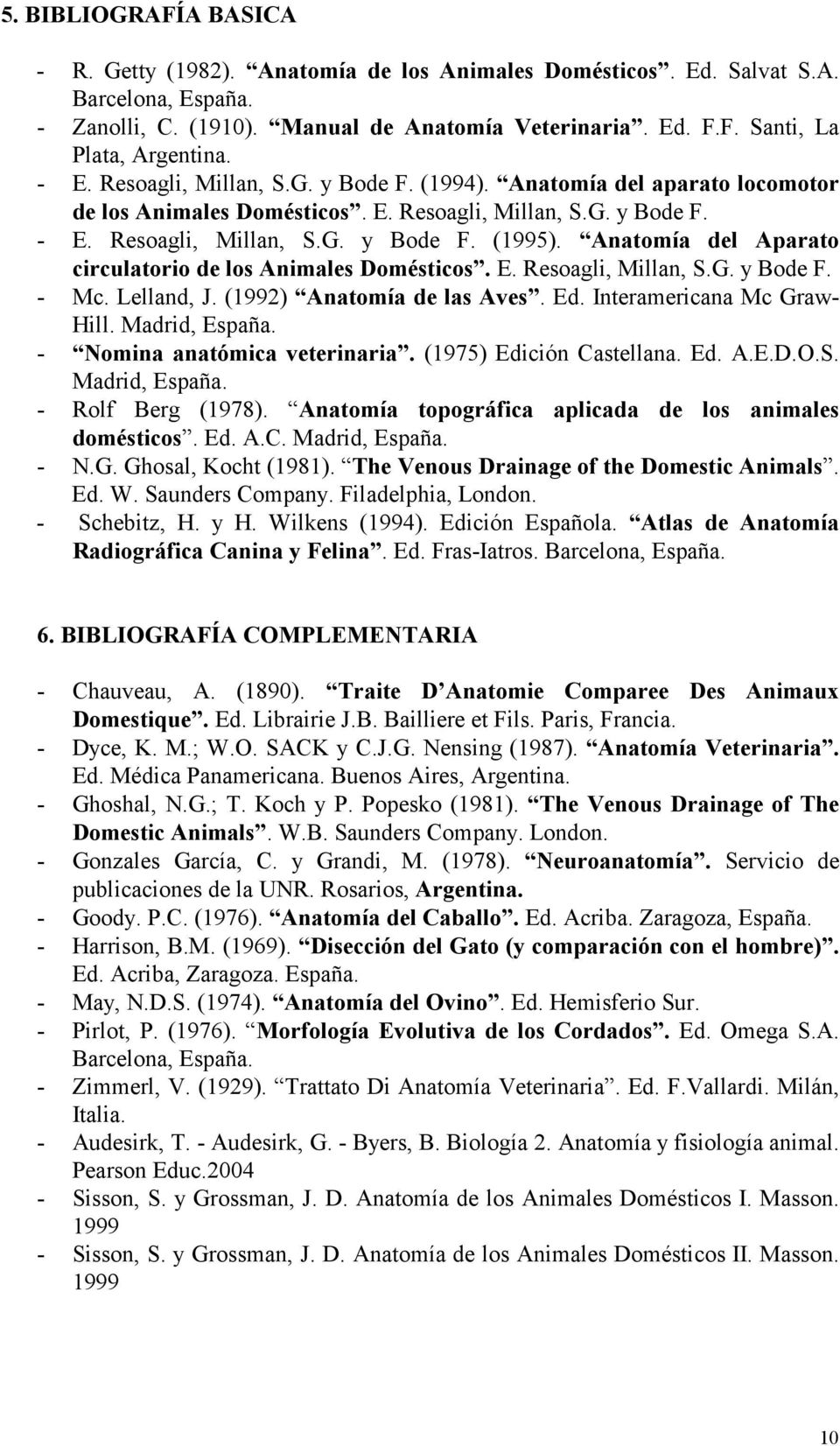 Anatomía del Aparato circulatorio de los Animales Domésticos. E. Resoagli, Millan, S.G. y Bode F. - Mc. Lelland, J. (1992) Anatomía de las Aves. Ed. Interamericana Mc Graw- Hill. Madrid, España.