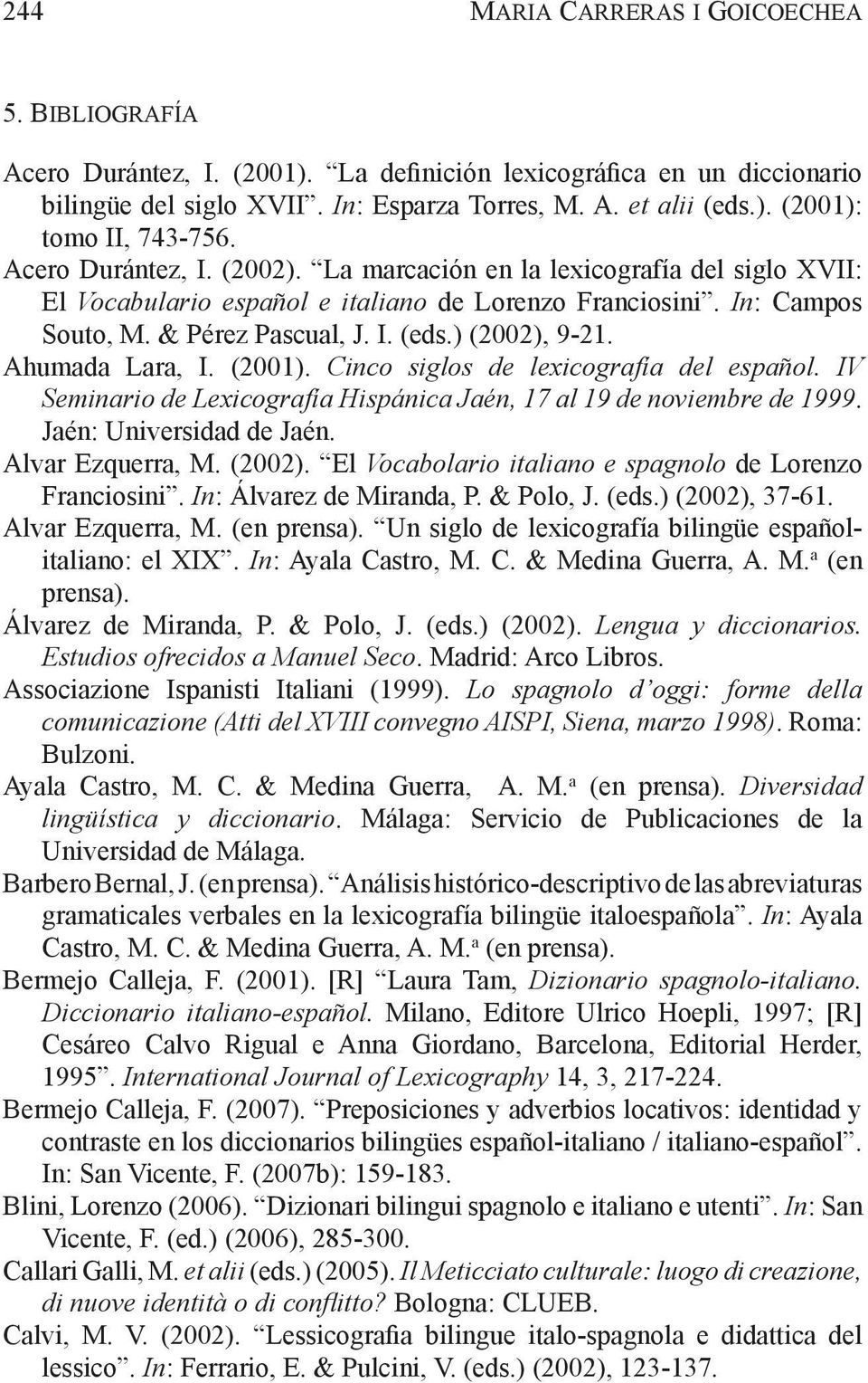 Ahumada Lara, I. (2001). Cinco siglos de lexicografía del español. IV Seminario de Lexicografía Hispánica Jaén, 17 al 19 de noviembre de 1999. Jaén: Universidad de Jaén. Alvar Ezquerra, M. (2002).