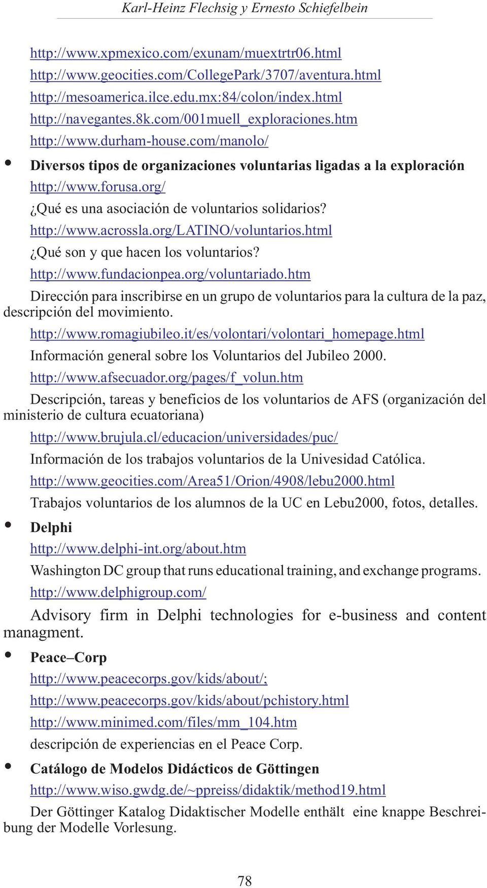 org/ Qué es una asociación de voluntarios solidarios? http://www.acrossla.org/latino/voluntarios.html Qué son y que hacen los voluntarios? http://www.fundacionpea.org/voluntariado.