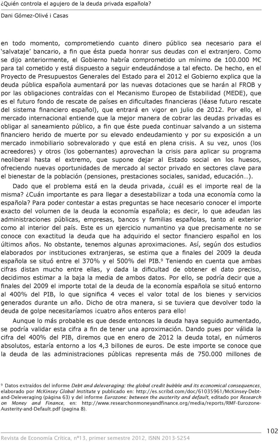 De hecho, en el Proyecto de Presupuestos Generales del Estado para el 2012 el Gobierno explica que la deuda pública española aumentará por las nuevas dotaciones que se harán al FROB y por las