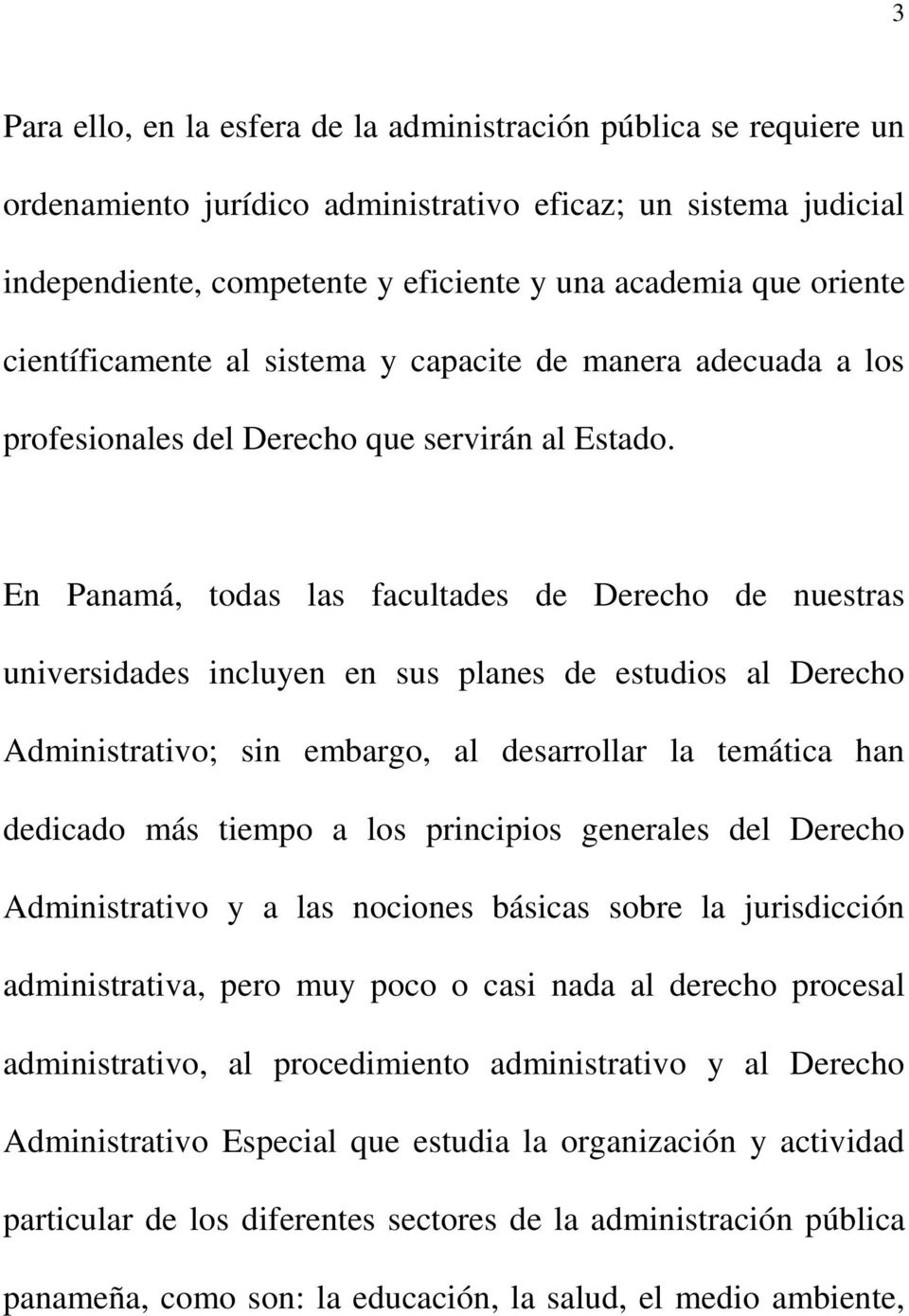 En Panamá, todas las facultades de Derecho de nuestras universidades incluyen en sus planes de estudios al Derecho Administrativo; sin embargo, al desarrollar la temática han dedicado más tiempo a
