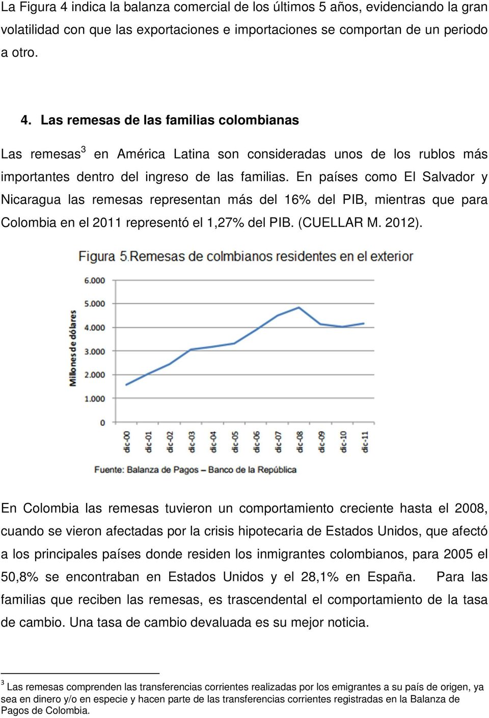 En Colombia las remesas tuvieron un comportamiento creciente hasta el 2008, cuando se vieron afectadas por la crisis hipotecaria de Estados Unidos, que afectó a los principales países donde residen