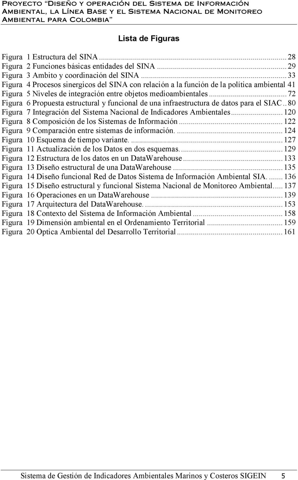 ..72 Figura 6 Propuesta estructural y funcional de una infraestructura de datos para el SIAC..80 Figura 7 Integración del Sistema Nacional de Indicadores Ambientales.