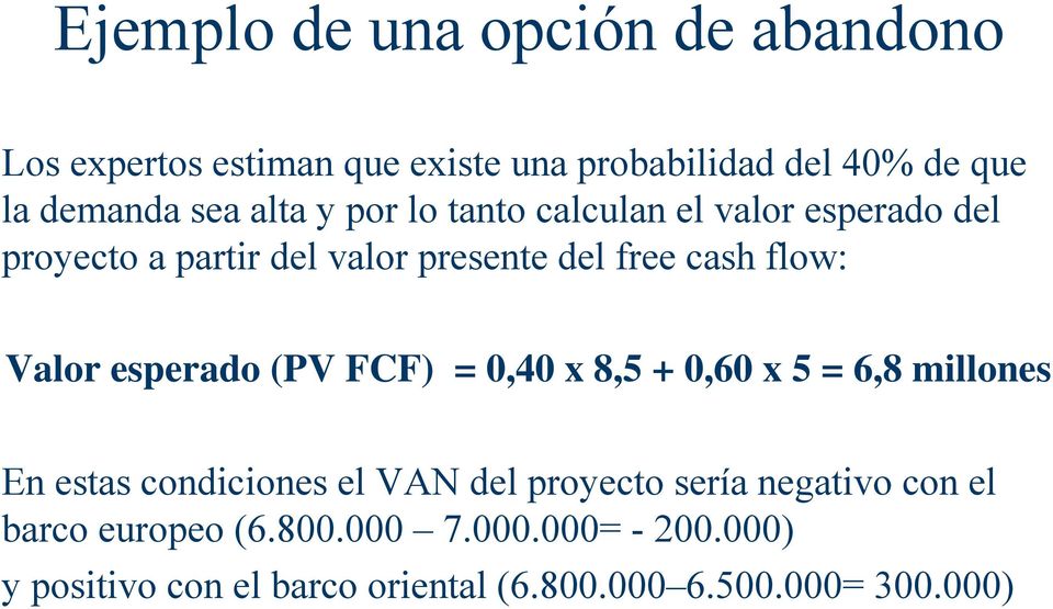 (PV FCF) = 0,40 x 8,5 + 0,60 x 5 = 6,8 millones En estas condiciones el VAN del proyecto sería negativo
