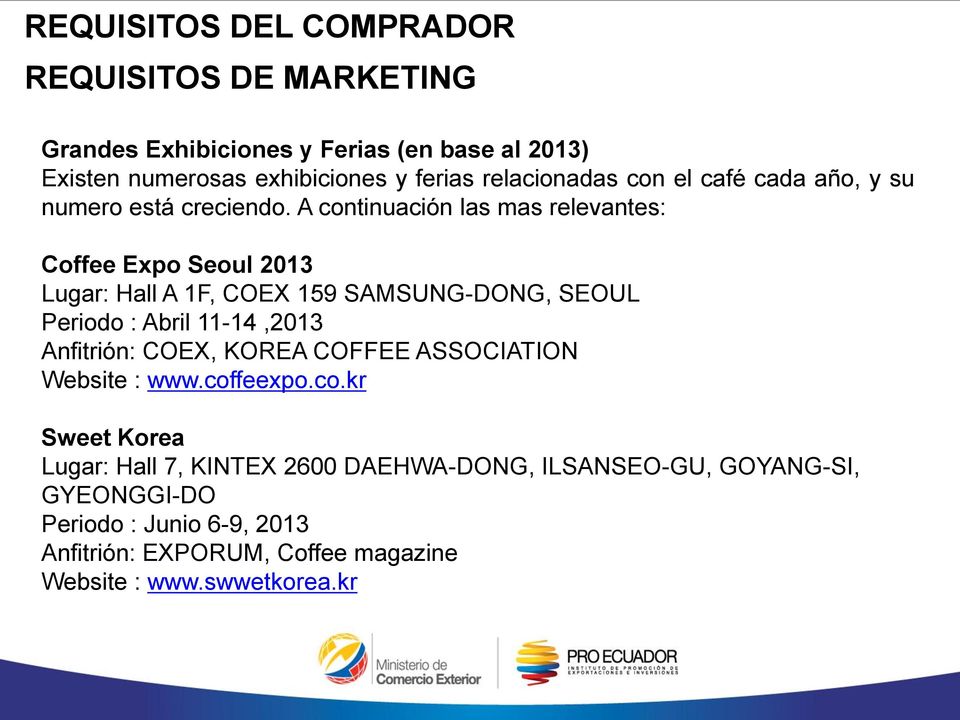 A continuación las mas relevantes: Coffee Expo Seoul 2013 Lugar: Hall A 1F, COEX 159 SAMSUNG-DONG, SEOUL Periodo : Abril 11-14,2013