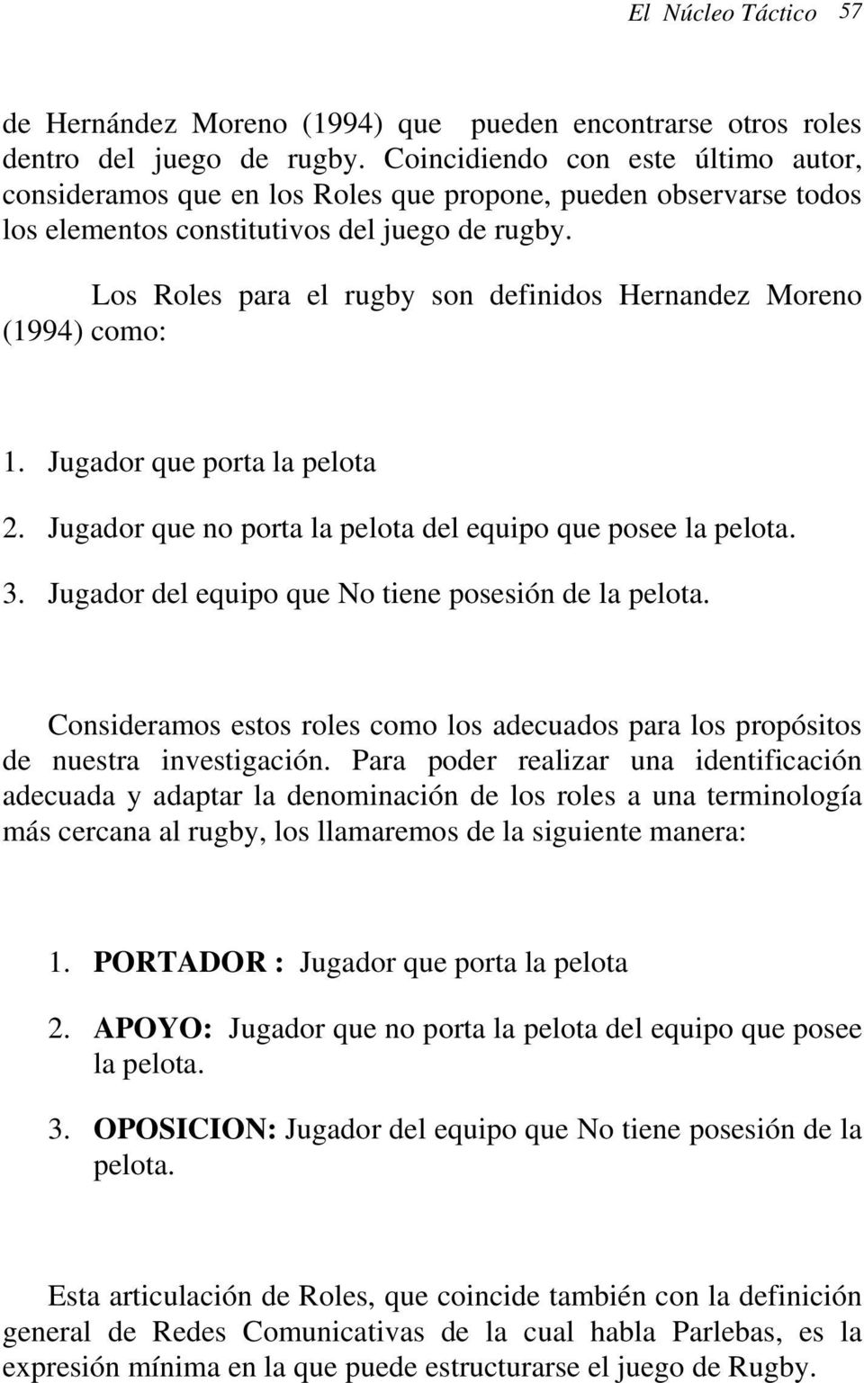 Los Roles para el rugby son definidos Hernandez Moreno (1994) como: 1. Jugador que porta la pelota 2. Jugador que no porta la pelota del equipo que posee la pelota. 3.