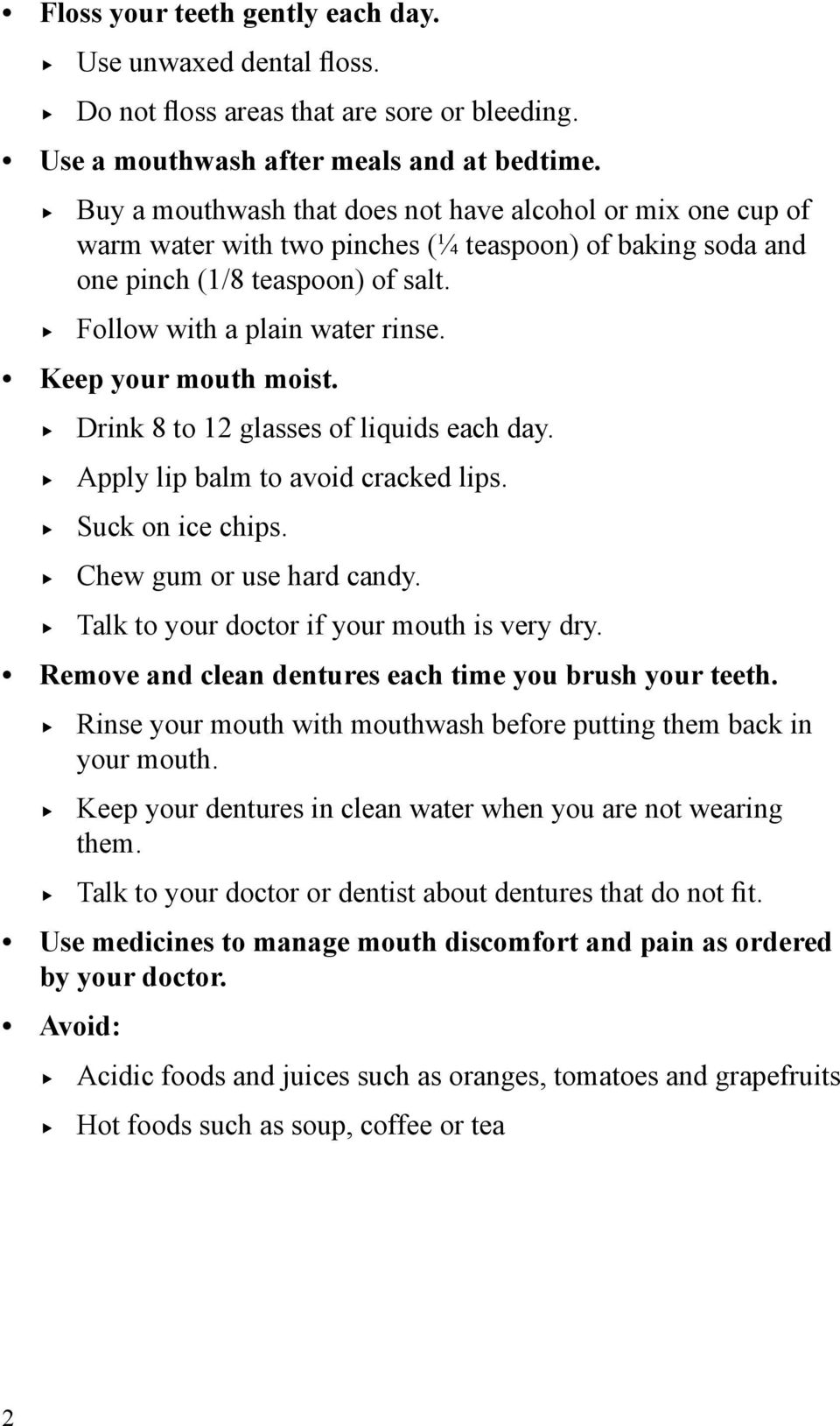 Keep your mouth moist. Drink 8 to 12 glasses of liquids each day. Apply lip balm to avoid cracked lips. Suck on ice chips. Chew gum or use hard candy. Talk to your doctor if your mouth is very dry.