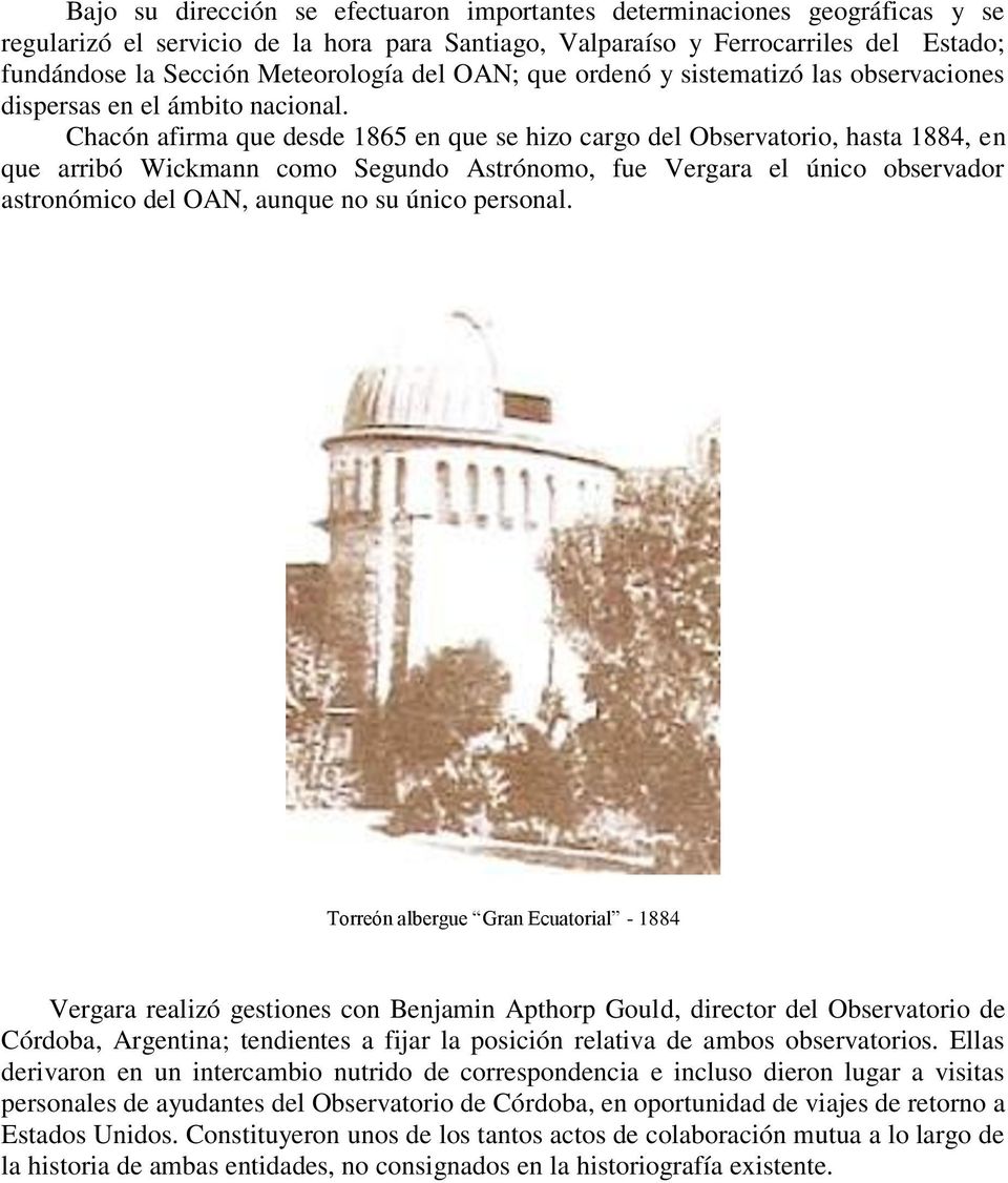Chacón afirma que desde 1865 en que se hizo cargo del Observatorio, hasta 1884, en que arribó Wickmann como Segundo Astrónomo, fue Vergara el único observador astronómico del OAN, aunque no su único
