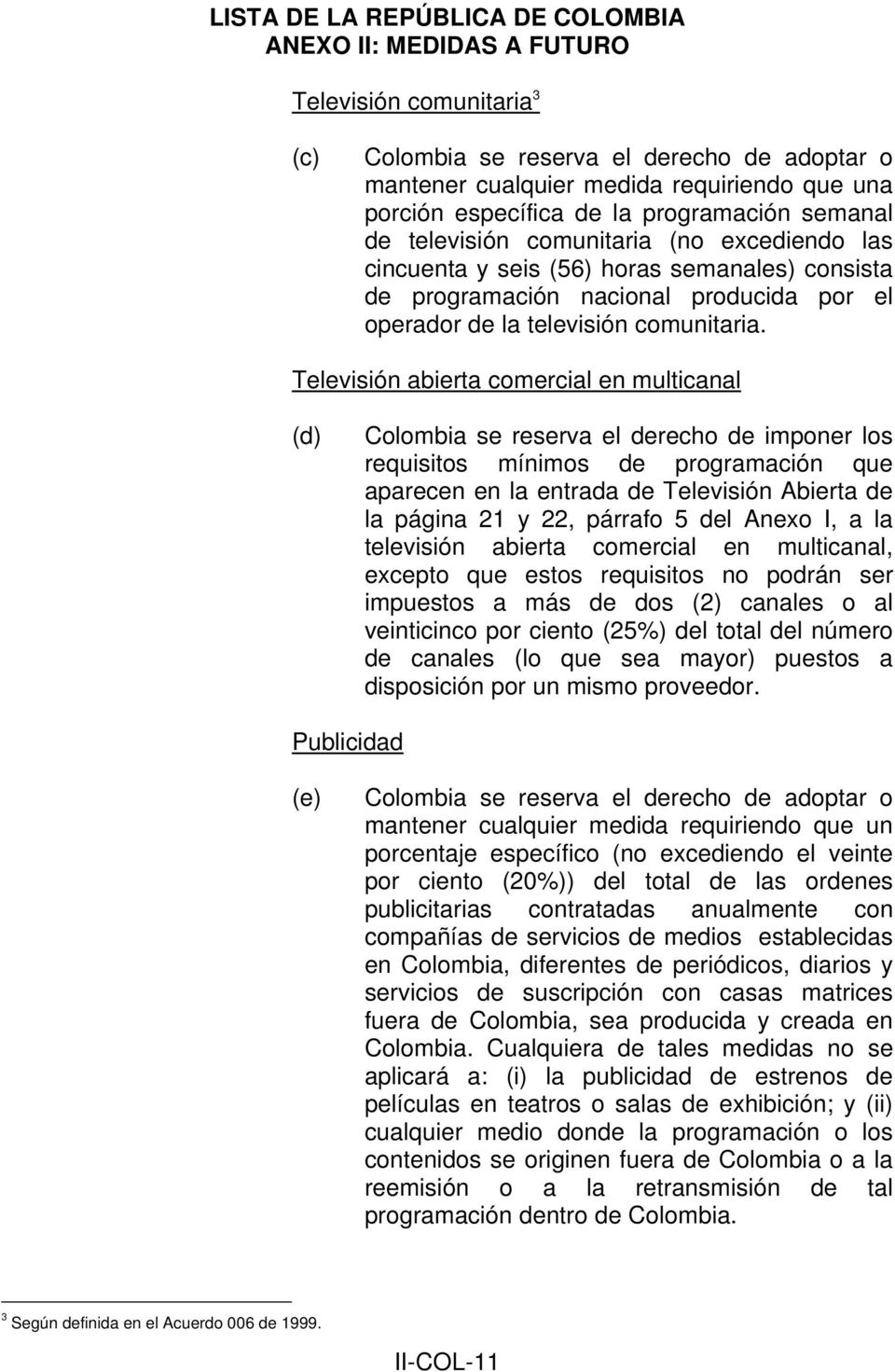 Televisión abierta comercial en multicanal (d) Colombia se reserva el derecho de imponer los requisitos mínimos de programación que aparecen en la entrada de Televisión Abierta de la página 21 y 22,