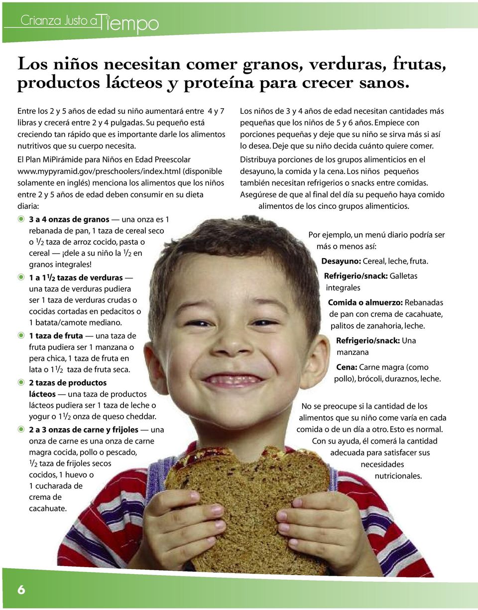 html (disponible solamente en inglés) menciona los alimentos que los niños entre 2 y 5 años de edad deben consumir en su dieta diaria: 3 a 4 onzas de granos una onza es 1 rebanada de pan, 1 taza de