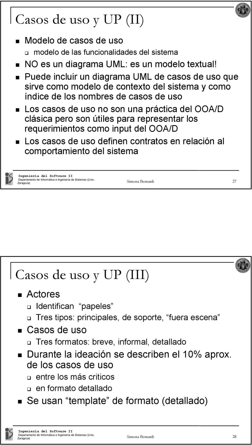 son útiles para representar los requerimientos como input del OOA/D Los casos de uso definen contratos en relación al comportamiento del sistema Simona Bernardi 27 Casos de uso y UP (III) Actores
