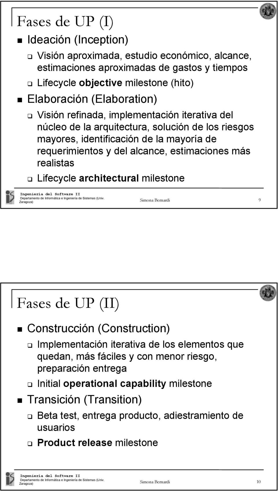 estimaciones más realistas Lifecycle architectural milestone Simona Bernardi 9 Fases de UP (II) Construcción (Construction) Implementación iterativa de los elementos que quedan, más