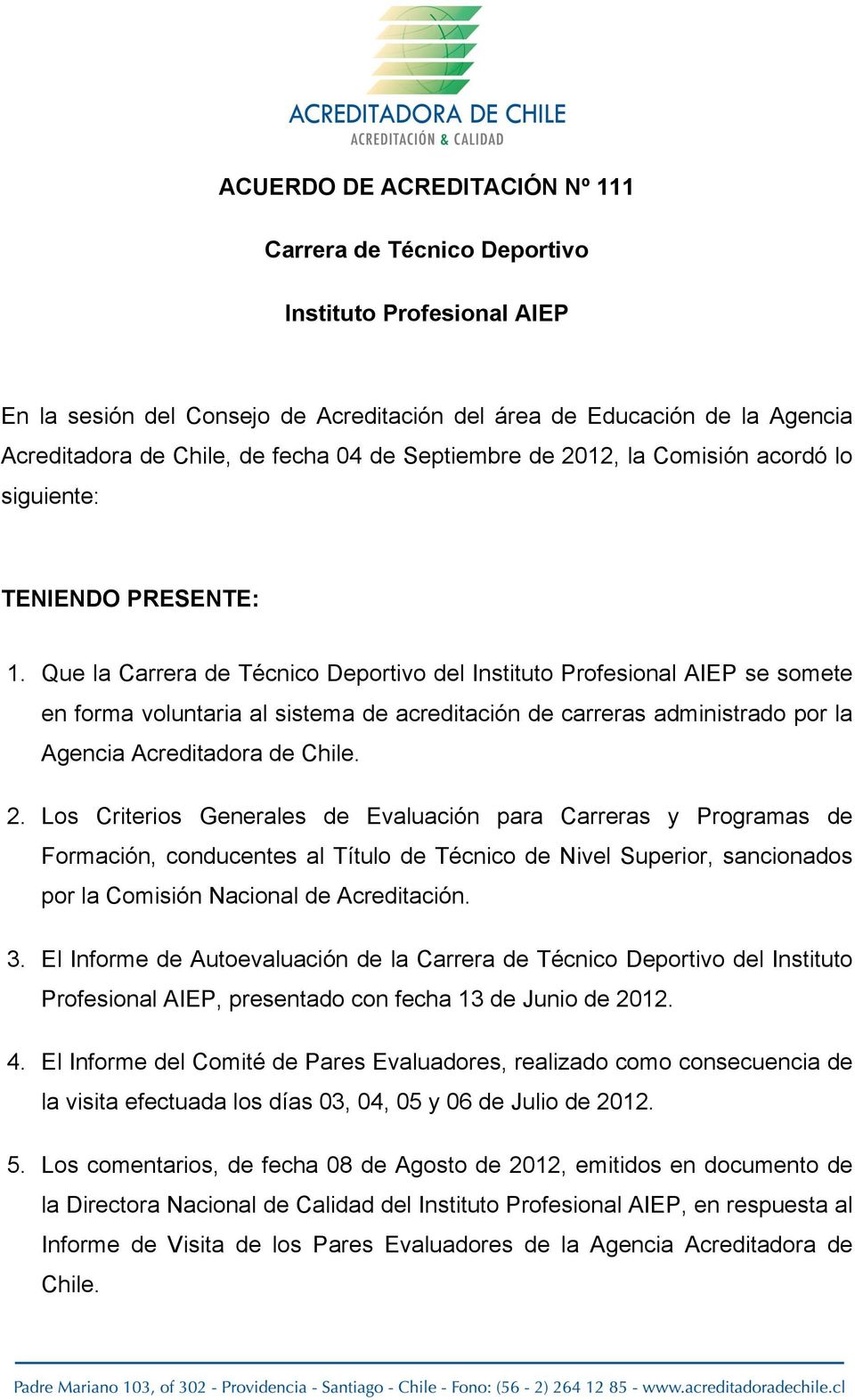 Que la Carrera de Técnico Deportivo del Instituto Profesional AIEP se somete en forma voluntaria al sistema de acreditación de carreras administrado por la Agencia Acreditadora de Chile. 2.