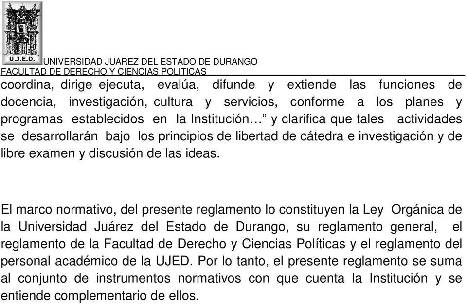 El marco normativo, del presente reglamento lo constituyen la Ley Orgánica de la Universidad Juárez del Estado de Durango, su reglamento general, el reglamento de la Facultad de Derecho