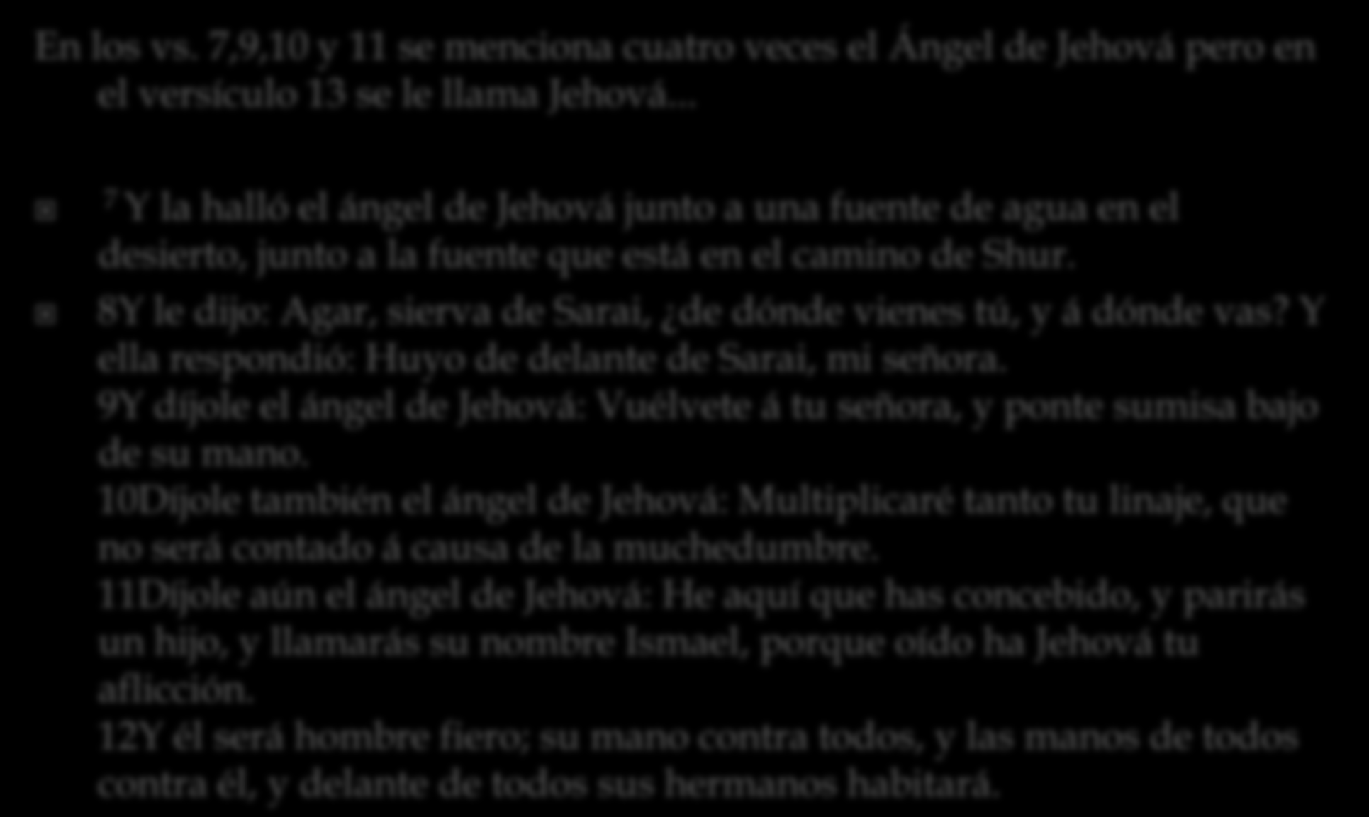 En los vs. 7,9,10 y 11 se menciona cuatro veces el Ángel de Jehová pero en el versículo 13 se le llama Jehová.