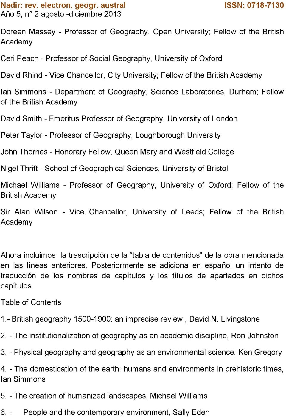 Peter Taylor - Professor of Geography, Loughborough University John Thornes - Honorary Fellow, Queen Mary and Westfield College Nigel Thrift - School of Geographical Sciences, University of Bristol