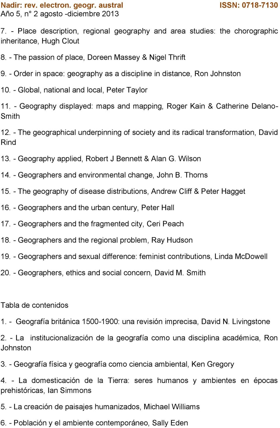 - Geography displayed: maps and mapping, Roger Kain & Catherine Delano- Smith 12. - The geographical underpinning of society and its radical transformation, David Rind 13.