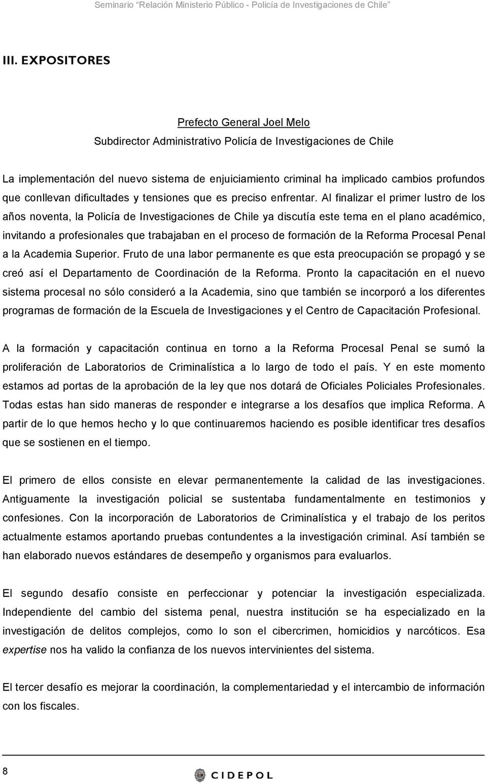 Al finalizar el primer lustro de los años noventa, la Policía de Investigaciones de Chile ya discutía este tema en el plano académico, invitando a profesionales que trabajaban en el proceso de