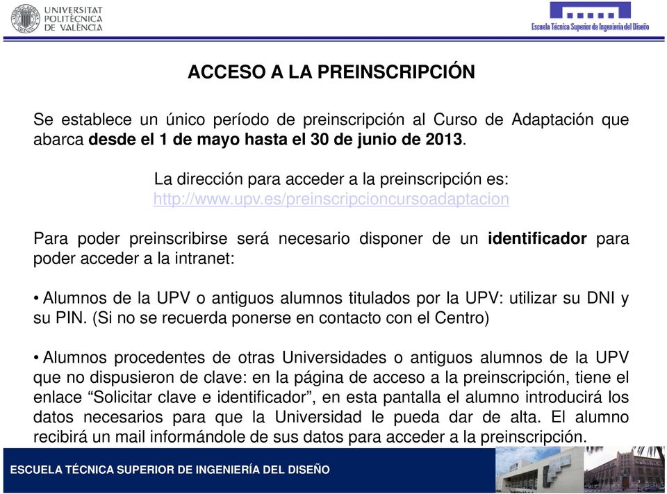 es/preinscripcioncursoadaptacion Para poder preinscribirse será necesario disponer de un identificador para poder acceder a la intranet: Alumnos de la UPV o antiguos alumnos titulados por la UPV: