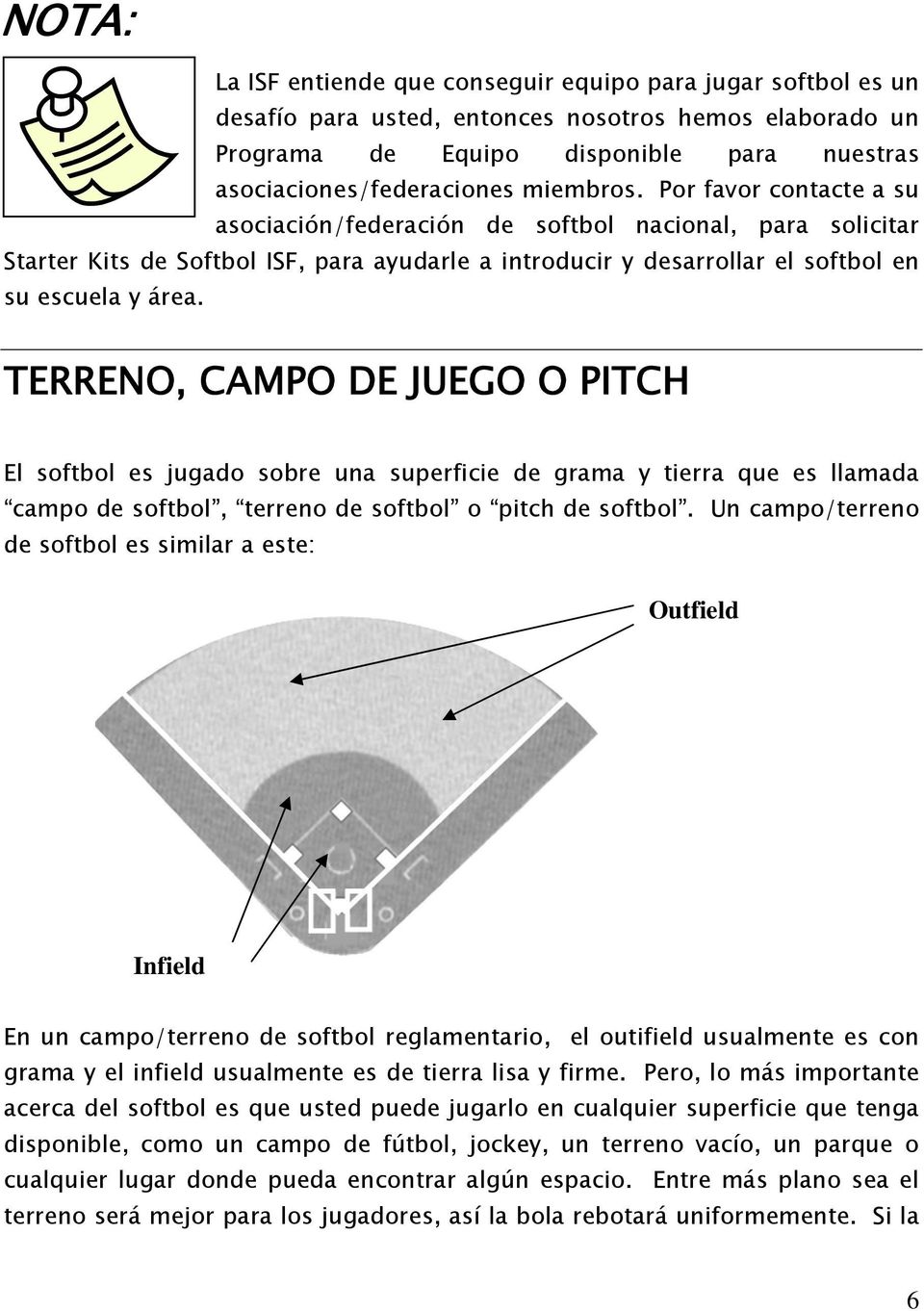 TERRENO, CAMPO DE JUEGO O PITCH El softbol es jugado sobre una superficie de grama y tierra que es llamada campo de softbol, terreno de softbol o pitch de softbol.