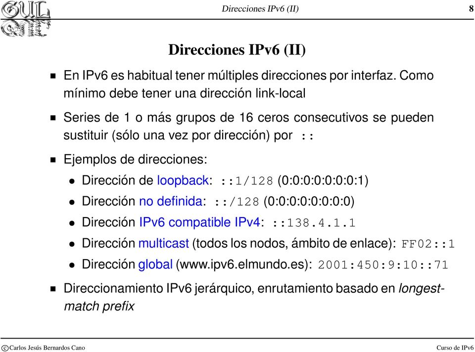 Ejemplos de direcciones: Dirección de loopback: ::1/128 (0:0:0:0:0:0:0:1) Dirección no definida: ::/128 (0:0:0:0:0:0:0:0) Dirección IPv6 compatible IPv4: