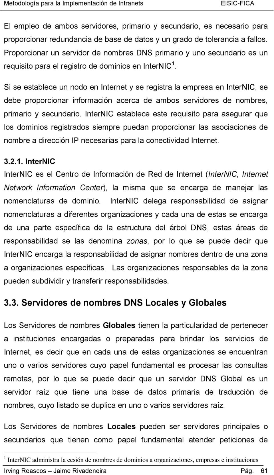 Si se establece un nodo en Internet y se registra la empresa en InterNIC, se debe proporcionar información acerca de ambos servidores de nombres, primario y secundario.