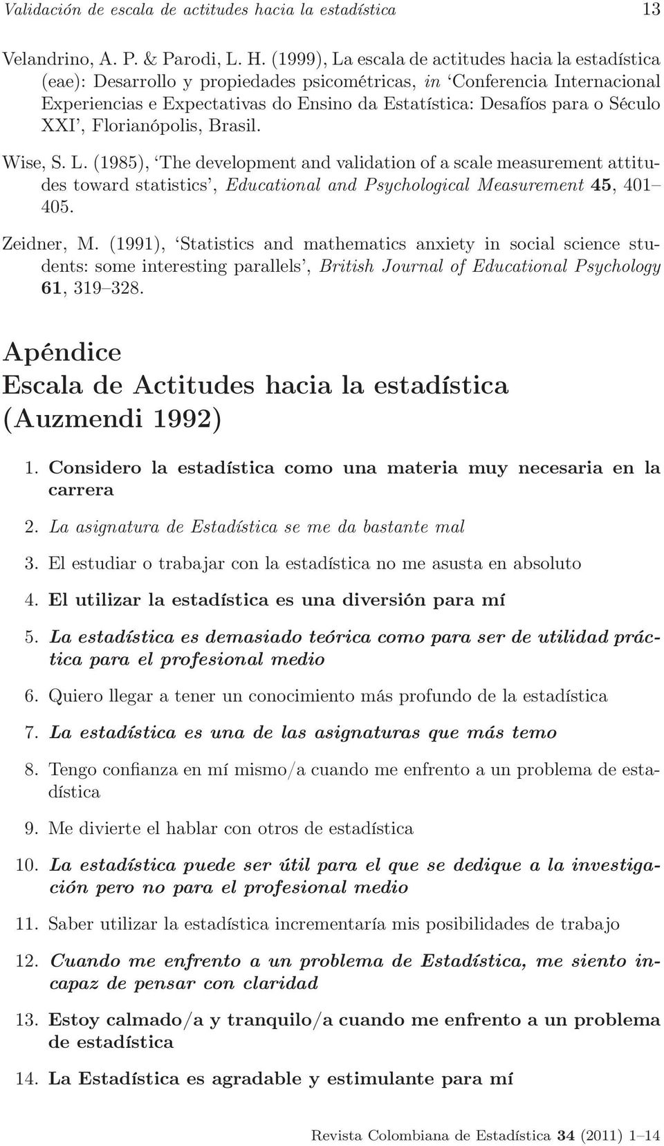 Século XXI, Florianópolis, Brasil. Wise, S. L. (1985), The development and validation of a scale measurement attitudes toward statistics, Educational and Psychological Measurement 45, 401 405.