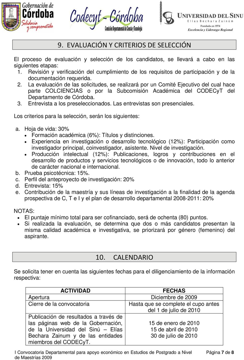 La evaluación de las solicitudes, se realizará por un Comité Ejecutivo del cual hace parte COLCIENCIAS o por la Subcomisión Académica del CODECyT del Departamento de Córdoba. 3.