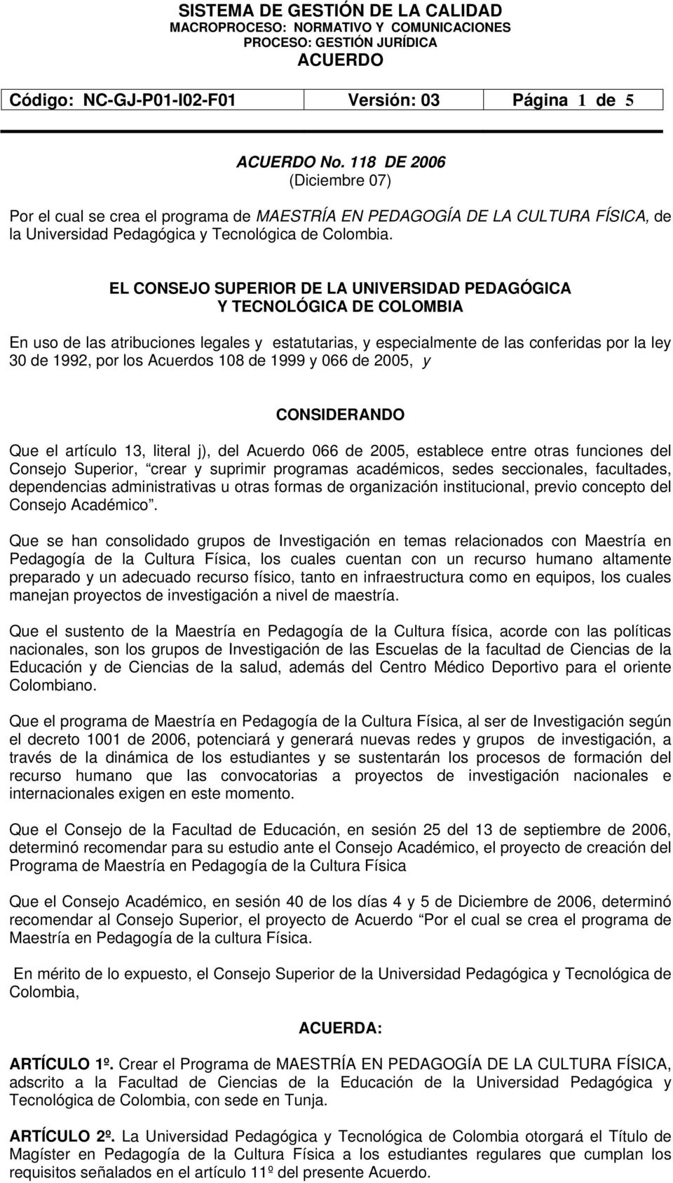 EL CONSEJO SUPERIOR DE LA UNIVERSIDAD PEDAGÓGICA Y TECNOLÓGICA DE COLOMBIA En uso de las atribuciones legales y estatutarias, y especialmente de las conferidas por la ley 30 de 199, por los Acuerdos
