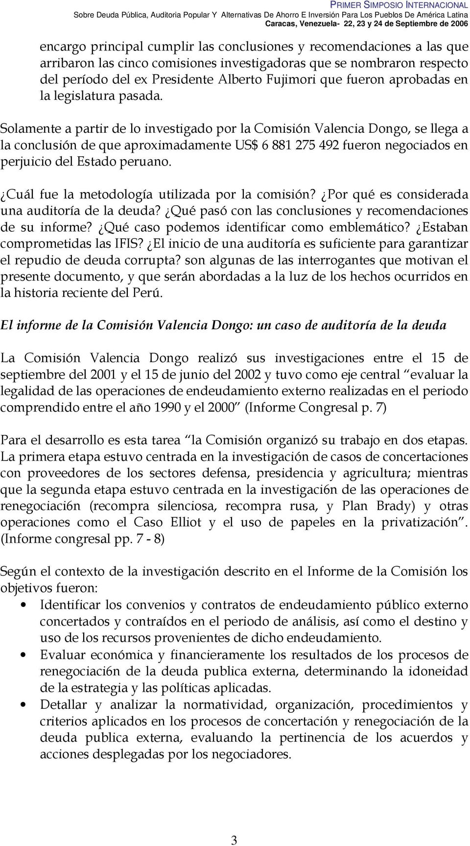 Solamente a partir de lo investigado por la Comisión Valencia Dongo, se llega a la conclusión de que aproximadamente US$ 6 881 275 492 fueron negociados en perjuicio del Estado peruano.