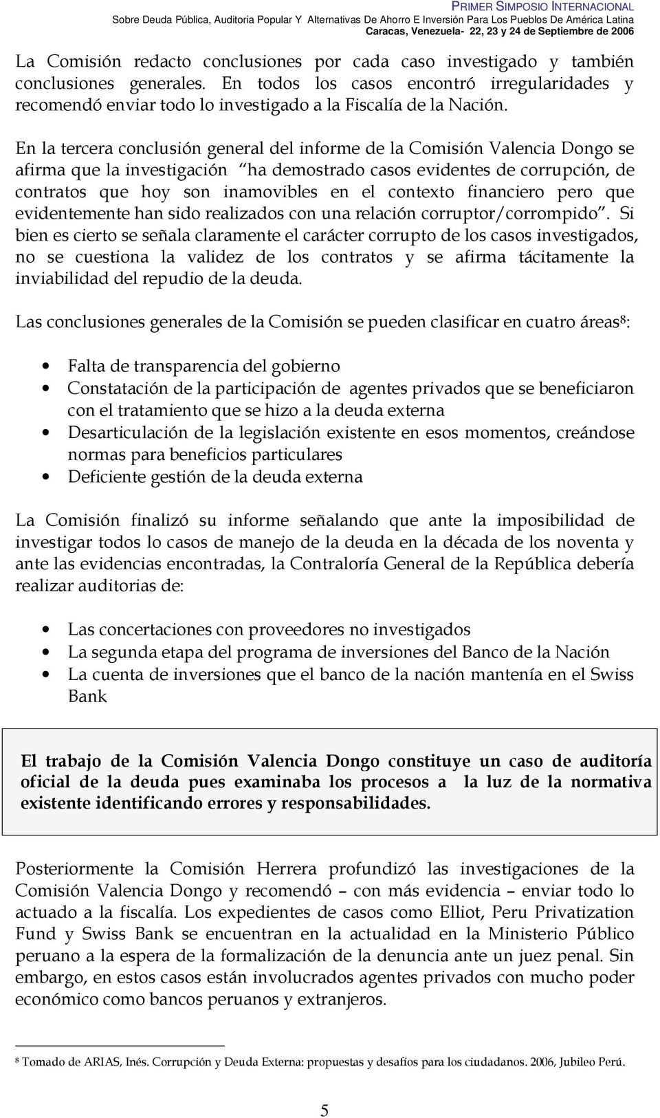 En la tercera conclusión general del informe de la Comisión Valencia Dongo se afirma que la investigación ha demostrado casos evidentes de corrupción, de contratos que hoy son inamovibles en el