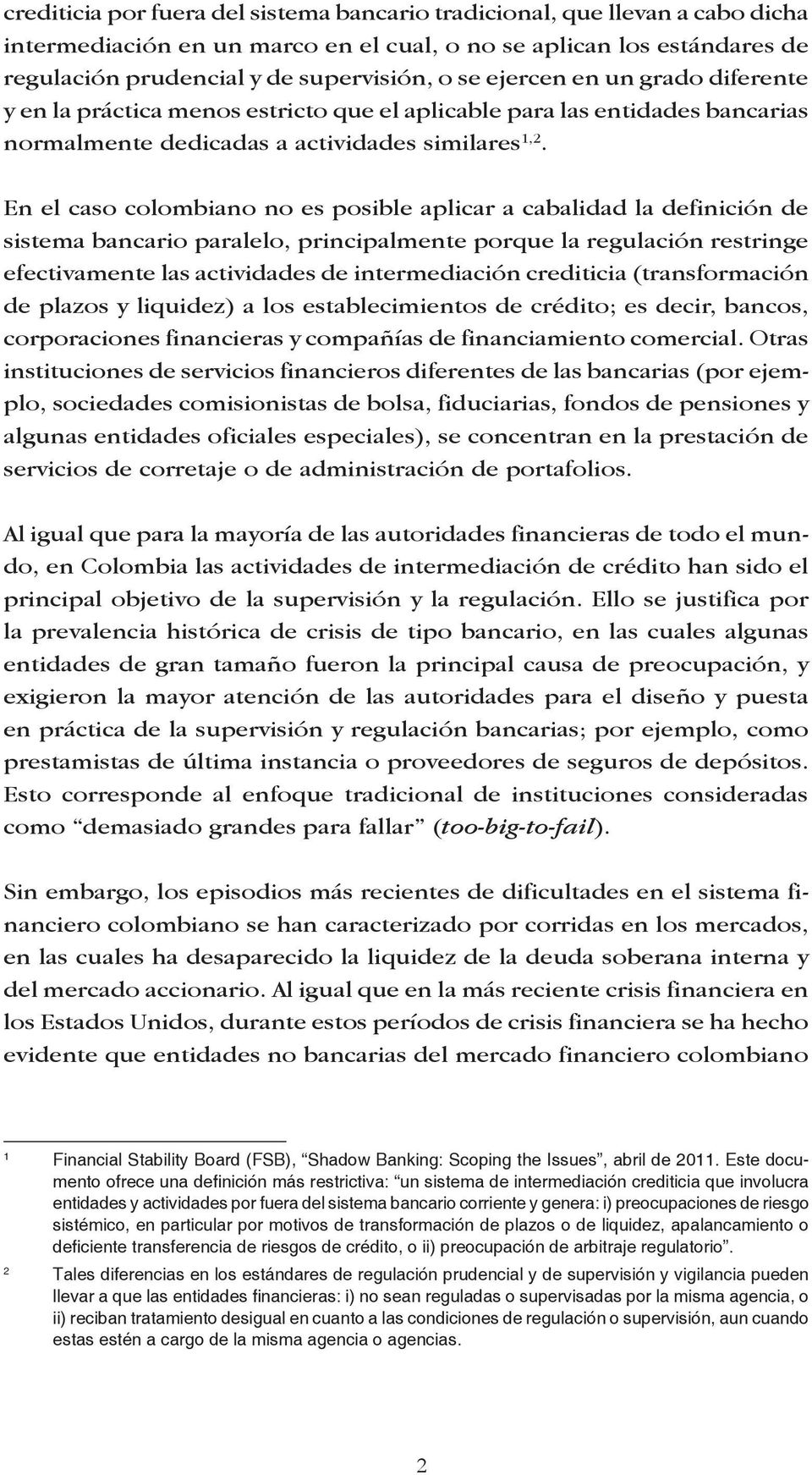 En el caso colombiano no es posible aplicar a cabalidad la definición de sistema bancario paralelo, principalmente porque la regulación restringe efectivamente las actividades de intermediación