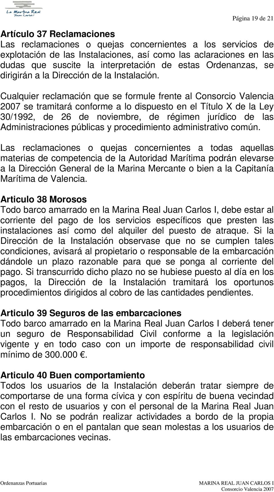 Cualquier reclamación que se formule frente al Consorcio Valencia 2007 se tramitará conforme a lo dispuesto en el Título X de la Ley 30/1992, de 26 de noviembre, de régimen jurídico de las