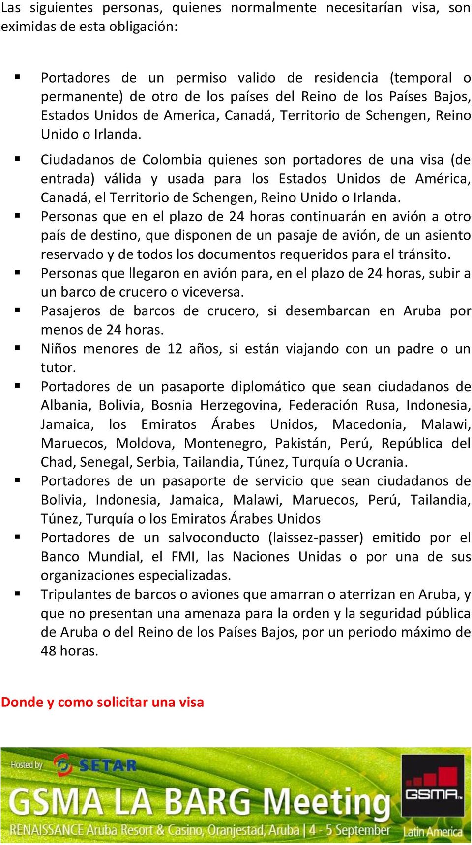 Ciudadanos de Colombia quienes son portadores de una visa (de entrada) válida y usada para los Estados Unidos de América, Canadá, el Territorio de Schengen, Reino Unido o Irlanda.