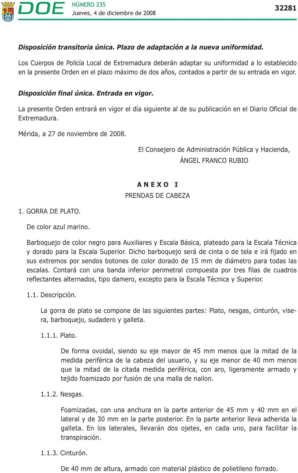Disposición final única. Entrada en vigor. La presente Orden entrará en vigor el día siguiente al de su publicación en el Diario Oficial de Extremadura. Mérida, a 27 de noviembre de 2008.