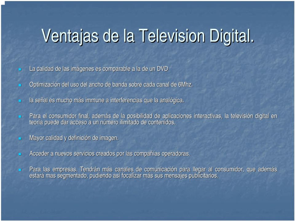 Para el consumidor final, además de la posibilidad de aplicaciones interactivas,, la televisión digital en teoría puede dar acceso a un número ilimitado de contenidos.
