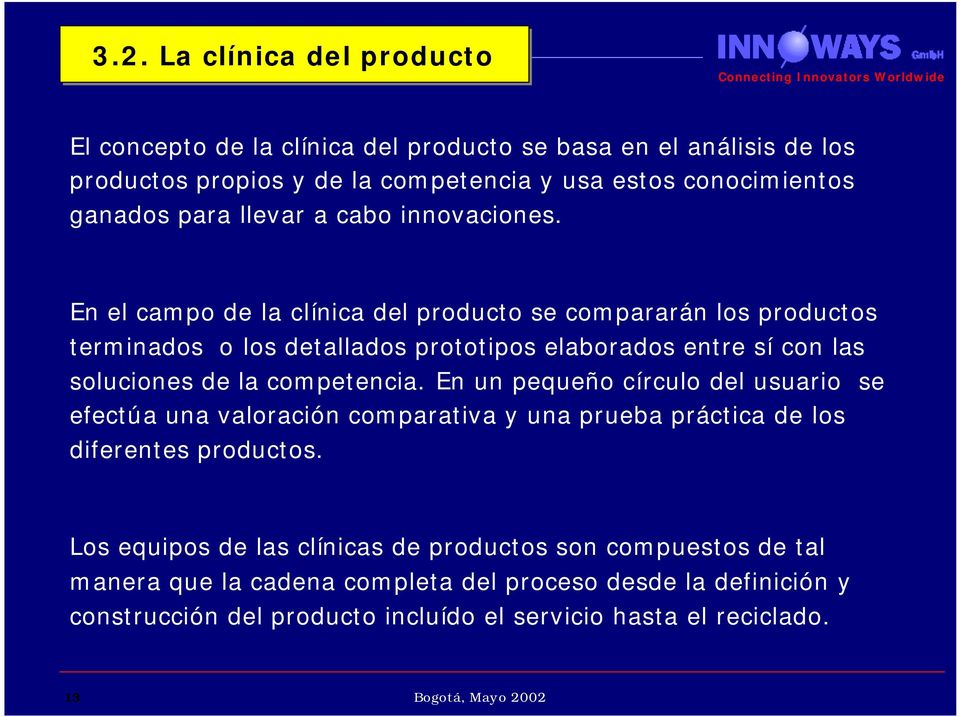 En el campo de la clínica del producto se compararán los productos terminados o los detallados prototipos elaborados entre sí con las soluciones de la competencia.