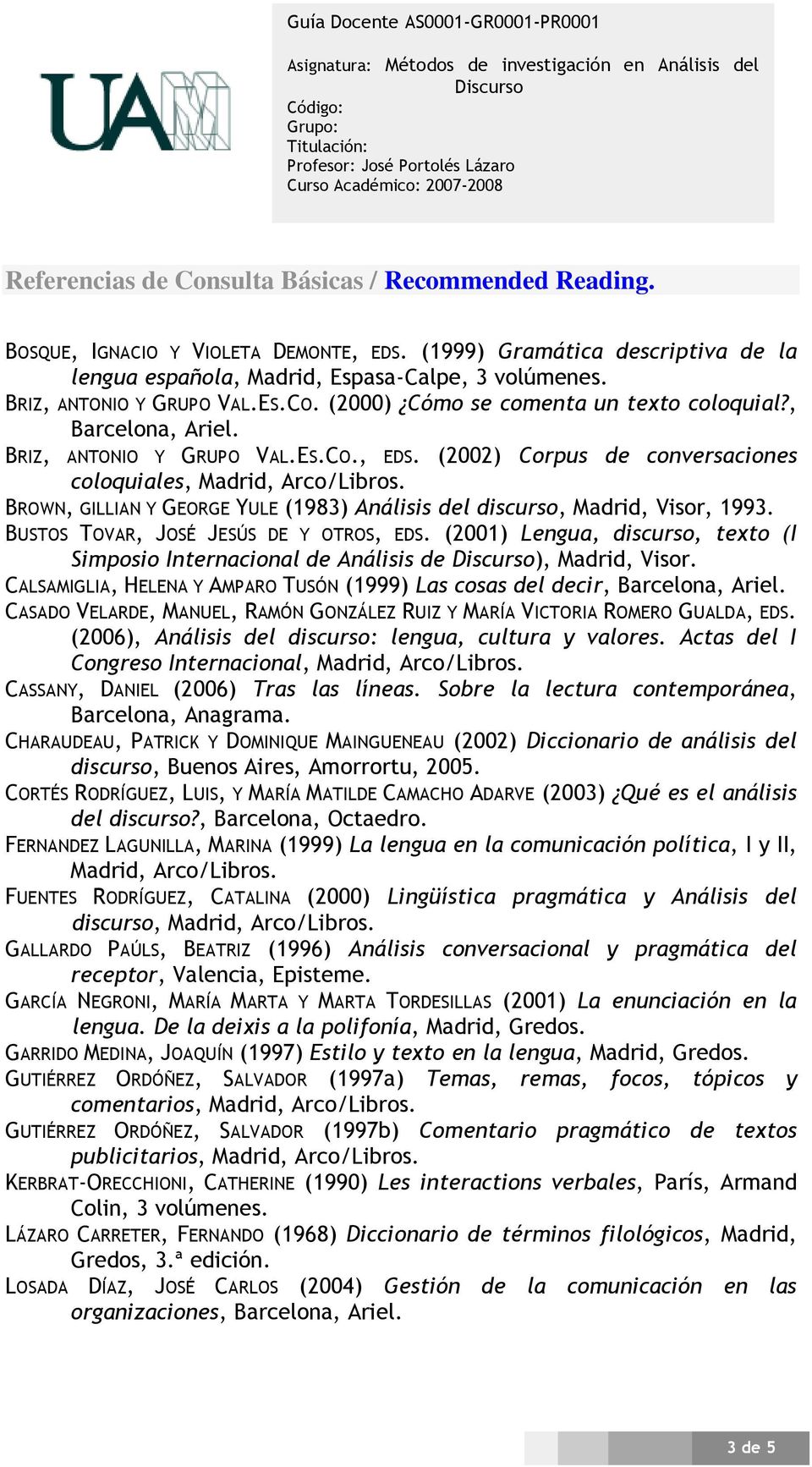BROWN, GILLIAN Y GEORGE YULE (1983) Análisis del discurso, Madrid, Visor, 1993. BUSTOS TOVAR, JOSÉ JESÚS DE Y OTROS, EDS.